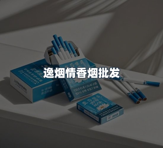 关于逸烟情香烟批发